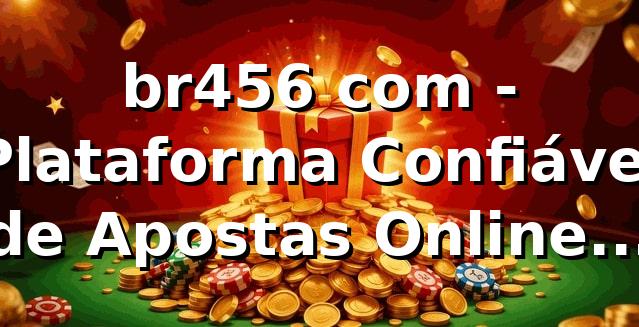 br456 com - Plataforma Confiável de Apostas Online no Brasil